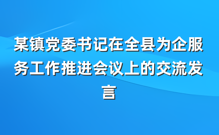 某镇党委书记在全县为企服务工作推进会议上的交流发言