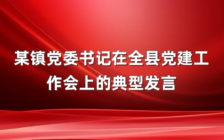 某镇党委书记在全县党建工作会上的典型发言