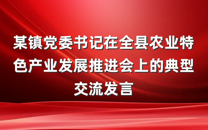 某镇党委书记在全县农业特色产业发展推进会上的典型交流发言