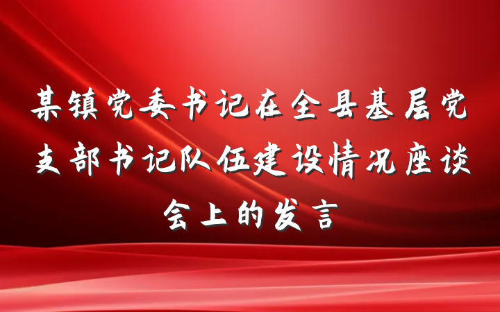 某镇党委书记在全县基层党支部书记队伍建设情况座谈会上的发言