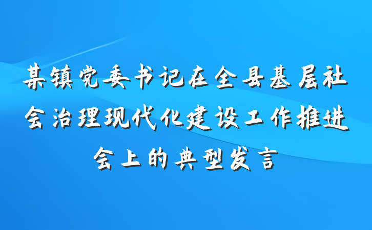 某镇党委书记在全县基层社会治理现代化建设工作推进会上的典型发言