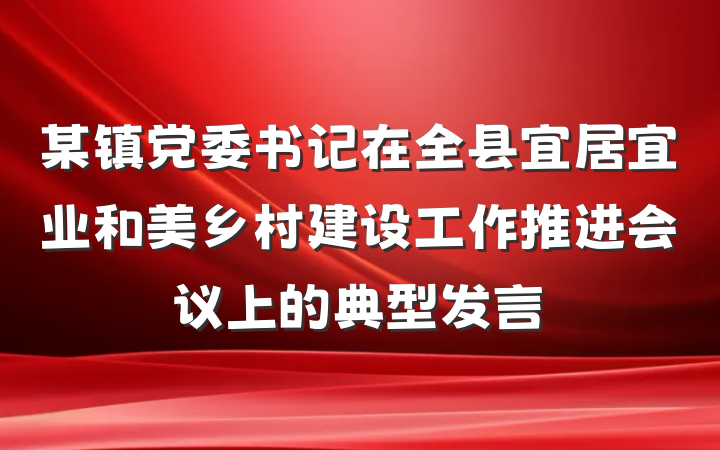 某镇党委书记在全县宜居宜业和美乡村建设工作推进会议上的典型发言