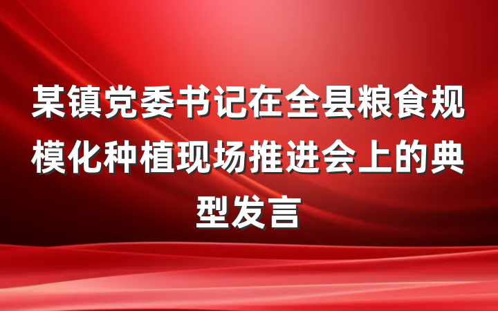 某镇党委书记在全县粮食规模化种植现场推进会上的典型发言