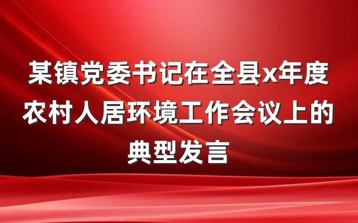 某镇党委书记在全县x年度农村人居环境工作会议上的典型发言