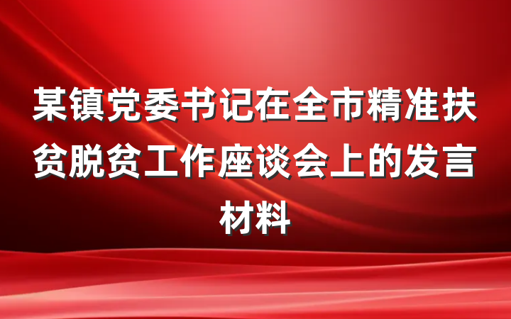 某镇党委书记在全市精准扶贫脱贫工作座谈会上的发言材料