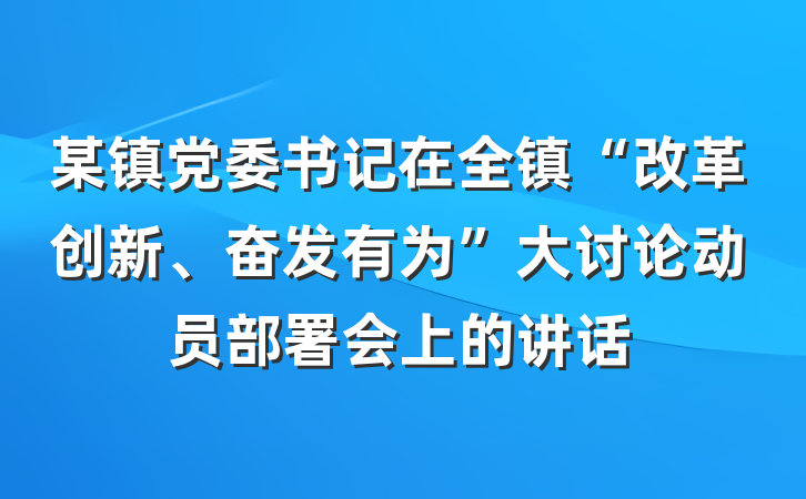 某镇党委书记在全镇“改革创新、奋发有为”大讨论动员部署会上的讲话