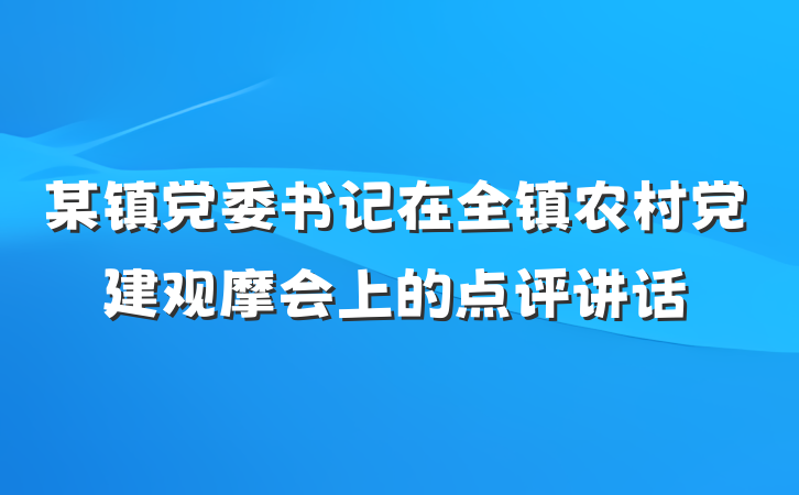 某镇党委书记在全镇农村党建观摩会上的点评讲话