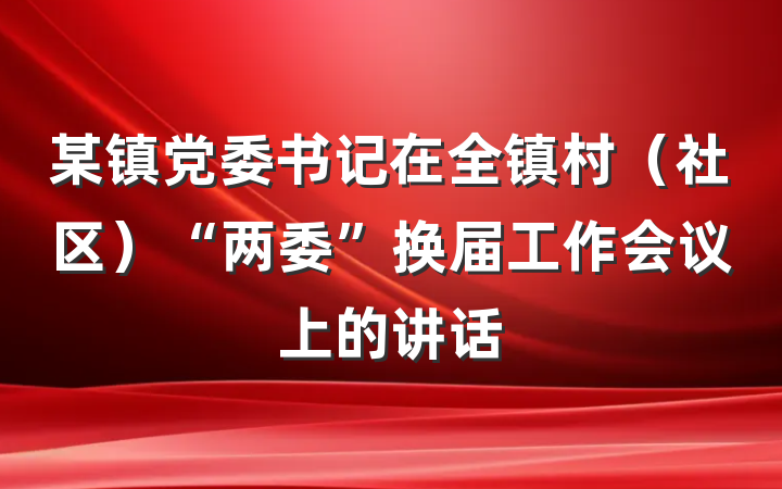某镇党委书记在全镇村（社区）“两委”换届工作会议上的讲话