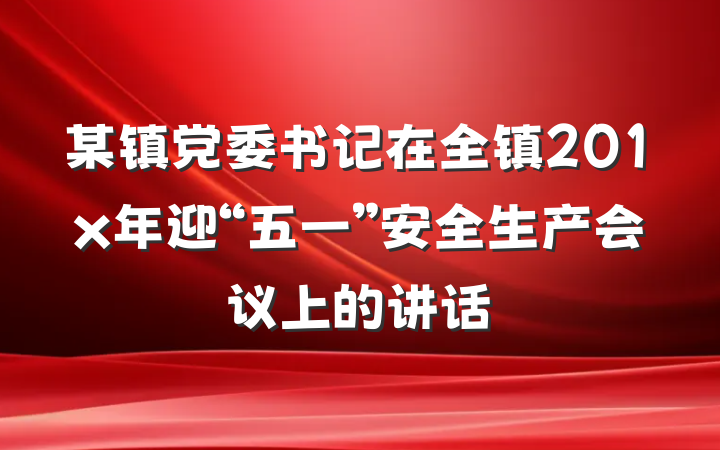 某镇党委书记在全镇201x年迎“五一”安全生产会议上的讲话