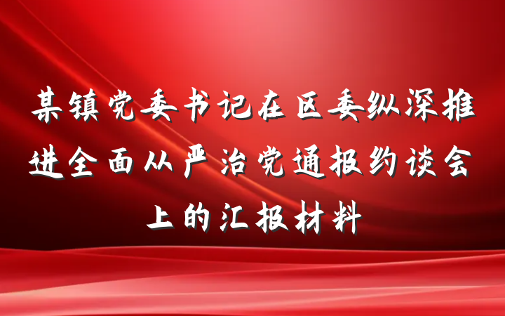 某镇党委书记在区委纵深推进全面从严治党通报约谈会上的汇报材料