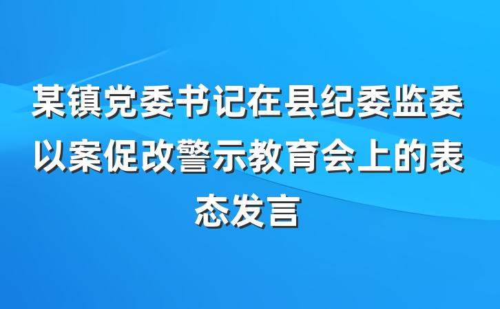 某镇党委书记在县纪委监委以案促改警示教育会上的表态发言