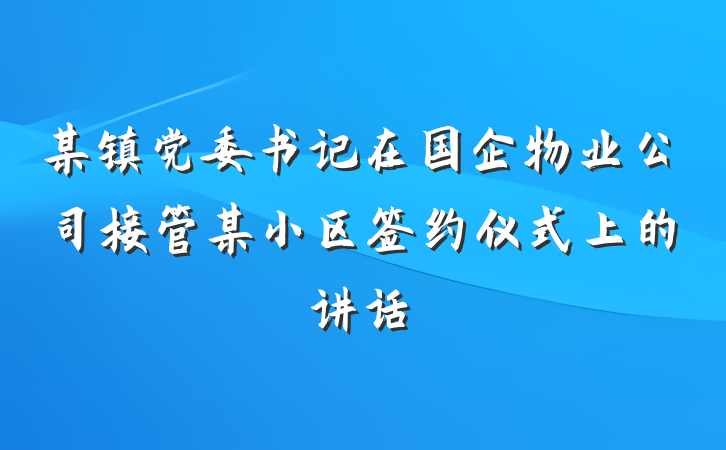 某镇党委书记在国企物业公司接管某小区签约仪式上的讲话