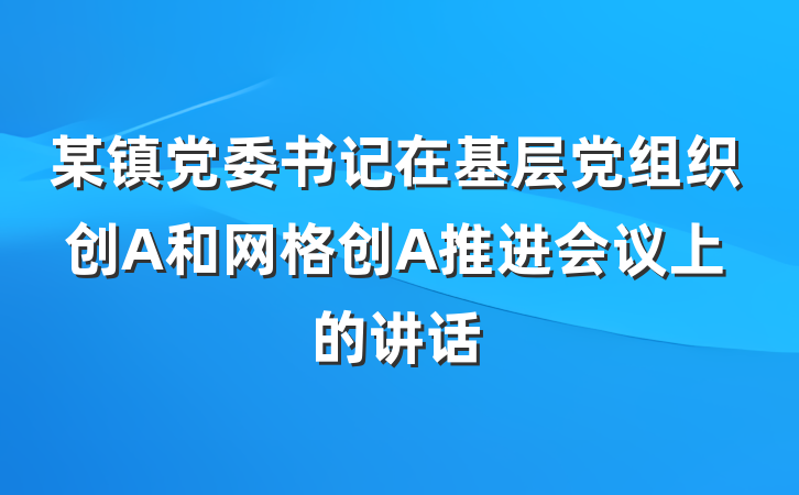 某镇党委书记在基层党组织创A和网格创A推进会议上的讲话