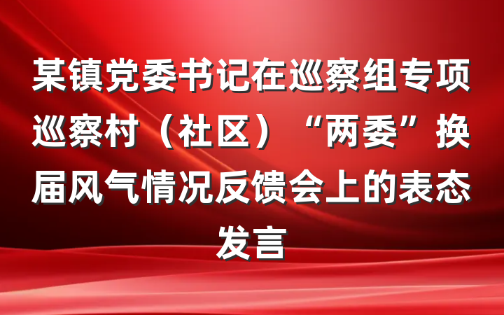某镇党委书记在巡察组专项巡察村（社区）“两委”换届风气情况反馈会上的表态发言