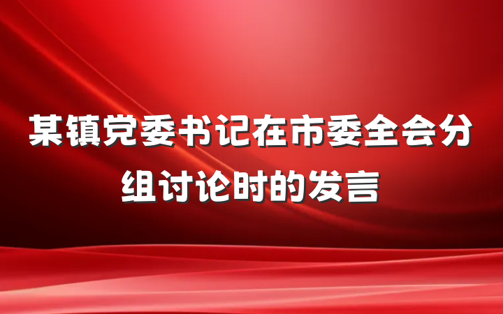 某镇党委书记在市委全会分组讨论时的发言