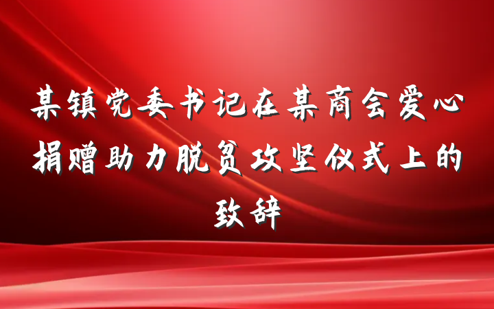 某镇党委书记在某商会爱心捐赠助力脱贫攻坚仪式上的致辞