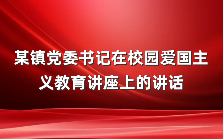 某镇党委书记在校园爱国主义教育讲座上的讲话