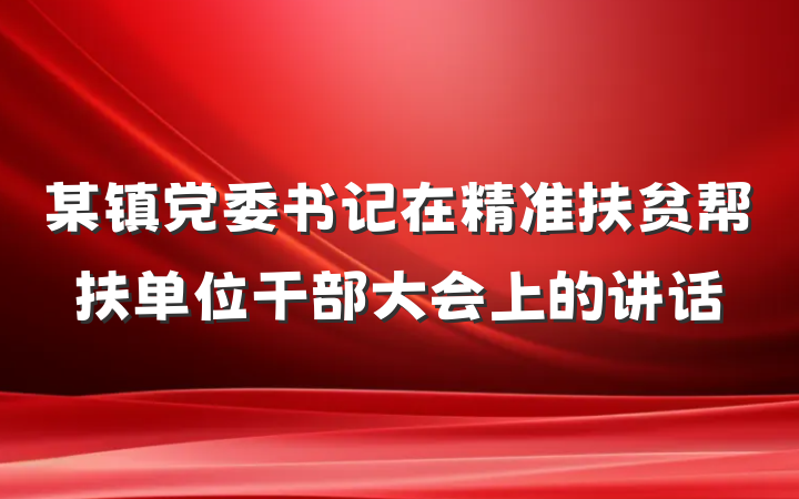 某镇党委书记在精准扶贫帮扶单位干部大会上的讲话