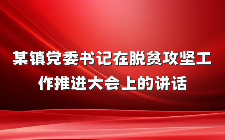 某镇党委书记在脱贫攻坚工作推进大会上的讲话