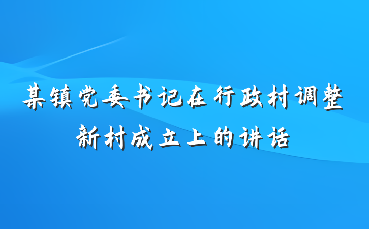 某镇党委书记在行政村调整新村成立上的讲话