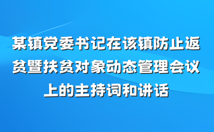 某镇党委书记在该镇防止返贫暨扶贫对象动态管理会议上的主持词和讲话