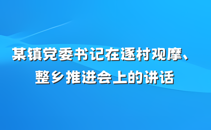 某镇党委书记在逐村观摩、整乡推进会上的讲话