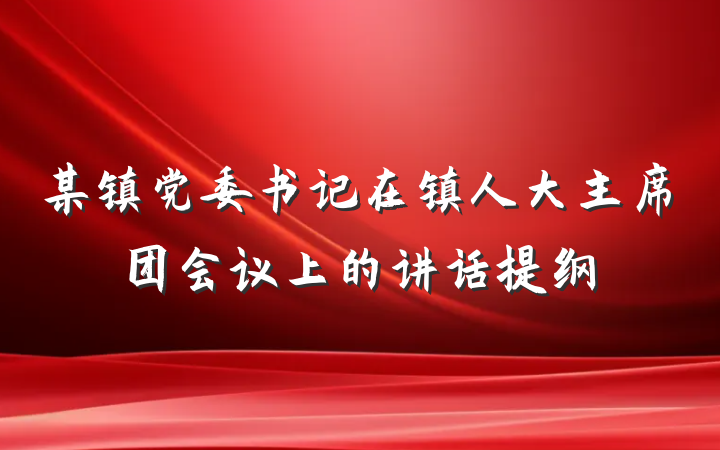某镇党委书记在镇人大主席团会议上的讲话提纲
