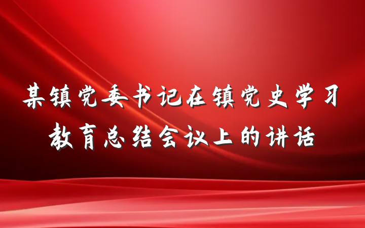 某镇党委书记在镇党史学习教育总结会议上的讲话