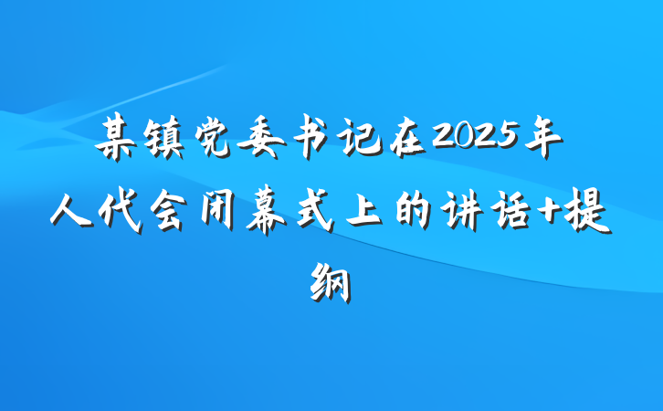 某镇党委书记在2025年人代会闭幕式上的讲话 提纲