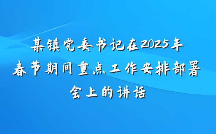 某镇党委书记在2025年春节期间重点工作安排部署会上的讲话