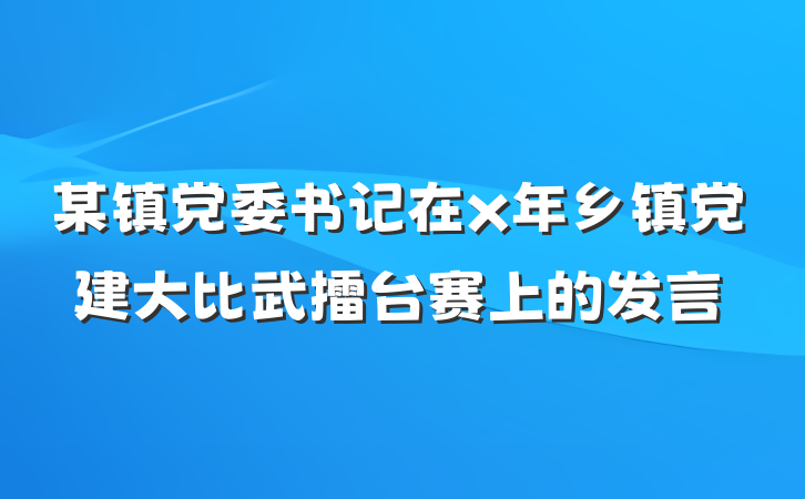 某镇党委书记在x年乡镇党建大比武擂台赛上的发言