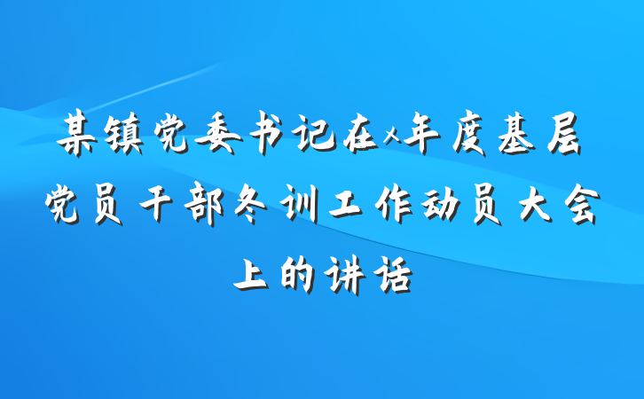 某镇党委书记在x年度基层党员干部冬训工作动员大会上的讲话
