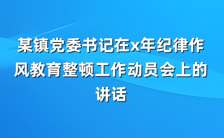 某镇党委书记在x年纪律作风教育整顿工作动员会上的讲话