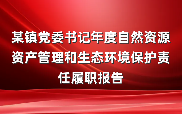 某镇党委书记年度自然资源资产管理和生态环境保护责任履职报告