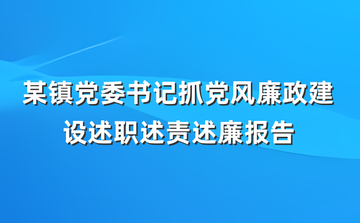 某镇党委书记抓党风廉政建设述职述责述廉报告