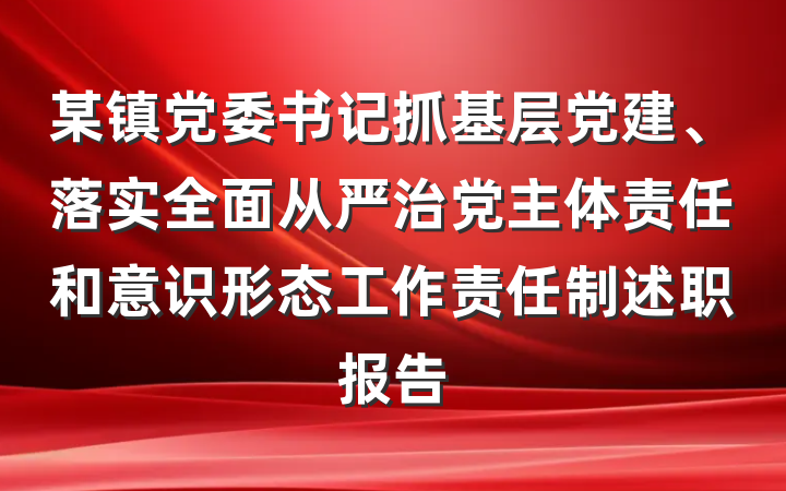 某镇党委书记抓基层党建、落实全面从严治党主体责任和意识形态工作责任制述职报告