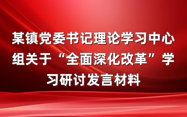 某镇党委书记理论学习中心组关于“全面深化改革”学习研讨发言材料