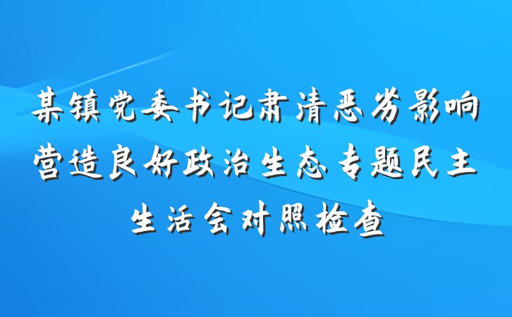 某镇党委书记肃清恶劣影响营造良好政治生态专题民主生活会对照检查
