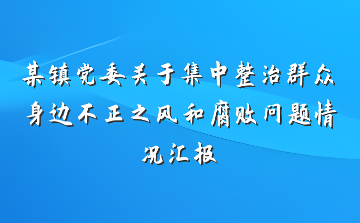 某镇党委关于集中整治群众身边不正之风和腐败问题情况汇报