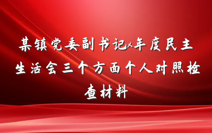 某镇党委副书记x年度民主生活会三个方面个人对照检查材料
