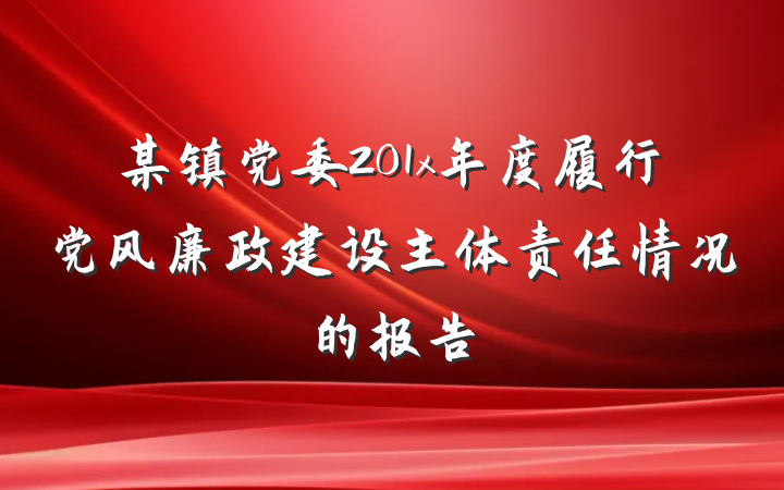 某镇党委201x年度履行党风廉政建设主体责任情况的报告