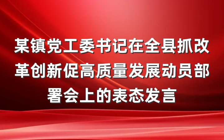 某镇党工委书记在全县抓改革创新促高质量发展动员部署会上的表态发言