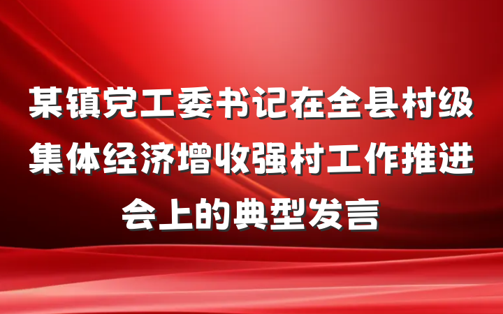 某镇党工委书记在全县村级集体经济增收强村工作推进会上的典型发言