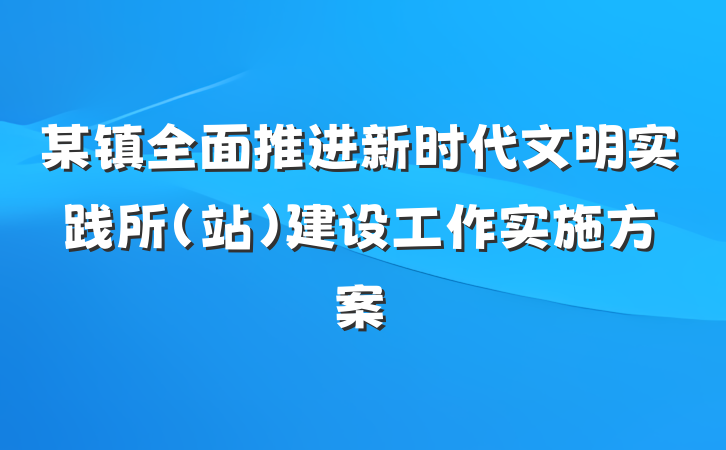 某镇全面推进新时代文明实践所（站）建设工作实施方案