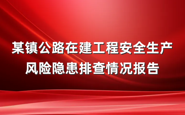 某镇公路在建工程安全生产风险隐患排查情况报告