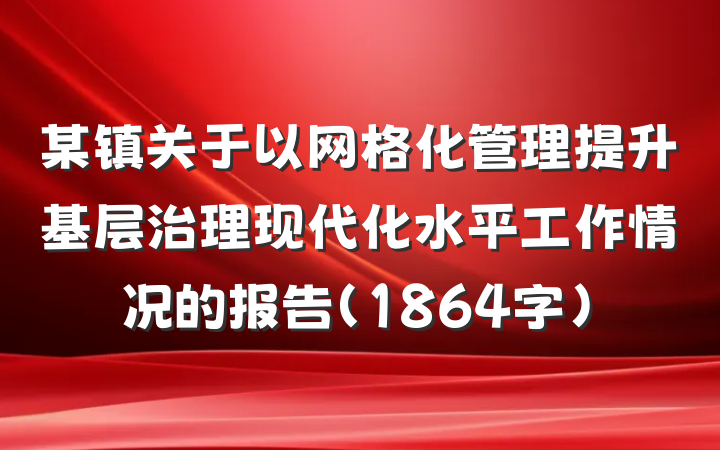 某镇关于以网格化管理提升基层治理现代化水平工作情况的报告（1864字）