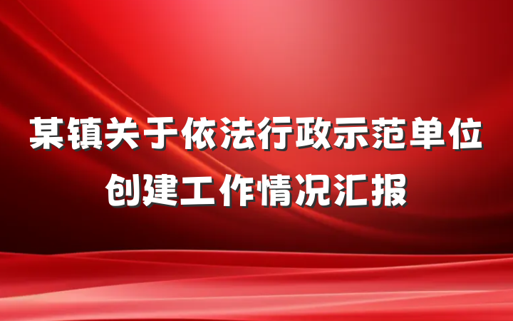 某镇关于依法行政示范单位创建工作情况汇报