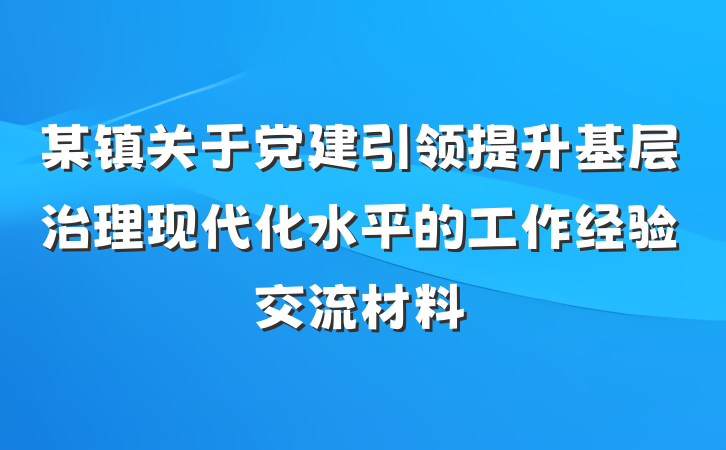 某镇关于党建引领提升基层治理现代化水平的工作经验交流材料