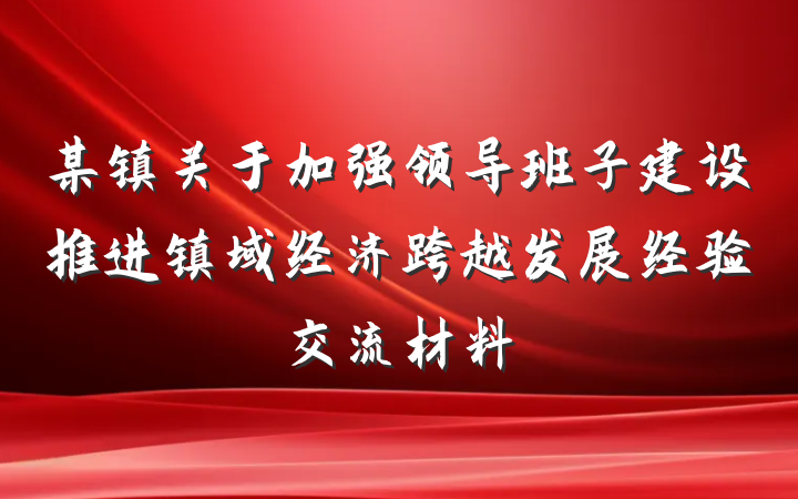 某镇关于加强领导班子建设推进镇域经济跨越发展经验交流材料