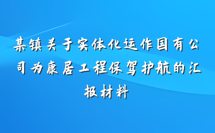 某镇关于实体化运作国有公司为康居工程保驾护航的汇报材料